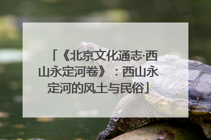 《北京文化通志·西山永定河卷》：西山永定河的风土与民俗