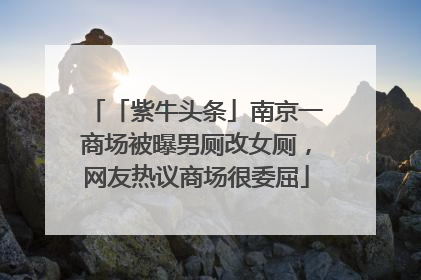 「紫牛头条」南京一商场被曝男厕改女厕，网友热议商场很委屈