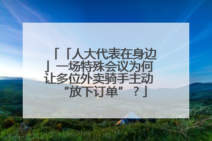 「人大代表在身边」一场特殊会议为何让多位外卖骑手主动“放下订单”？