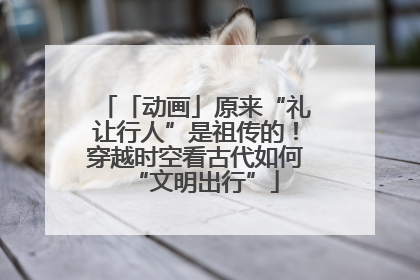 「动画」原来“礼让行人”是祖传的！穿越时空看古代如何“文明出行”