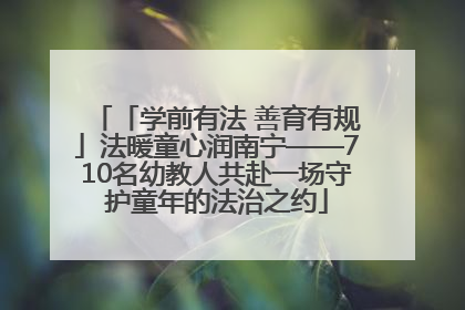 「学前有法 善育有规」法暖童心润南宁——710名幼教人共赴一场守护童年的法治之约