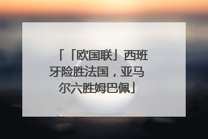 「欧国联」西班牙险胜法国，亚马尔六胜姆巴佩