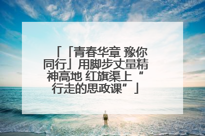 「青春华章 豫你同行」用脚步丈量精神高地 红旗渠上“行走的思政课”