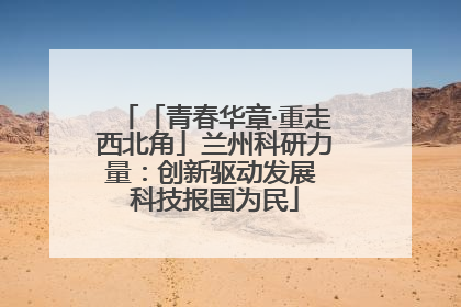 「青春华章·重走西北角」兰州科研力量：创新驱动发展 科技报国为民