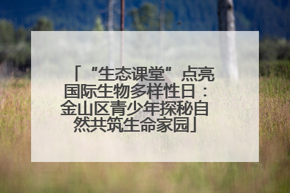 “生态课堂”点亮国际生物多样性日：金山区青少年探秘自然共筑生命家园