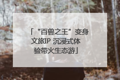 “百兽之王”变身文旅IP 沉浸式体验带火生态游