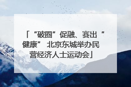 “破圈”促融、赛出“健康” 北京东城举办民营经济人士运动会