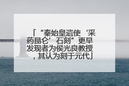 “秦始皇遣使‘采药昆仑’石刻”更早发现者为侯光良教授，其认为刻于元代