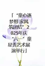 “童心逐梦想 家风筑团结”2025年庆“六一”童星秀艺术展演举行