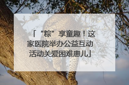 “粽”享童趣！这家医院举办公益互动活动关爱困难患儿