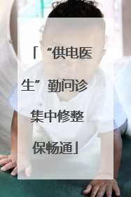 “供电医生”勤问诊 集中修整保畅通
