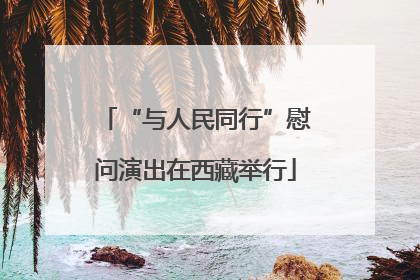 “与人民同行”慰问演出在西藏举行