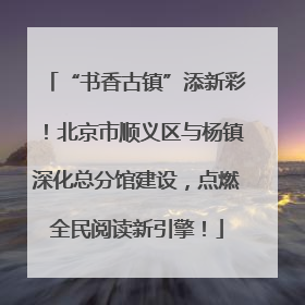 “书香古镇”添新彩！北京市顺义区与杨镇深化总分馆建设，点燃全民阅读新引擎！