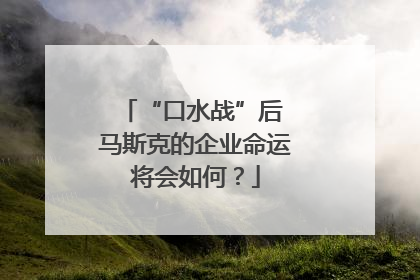 “口水战”后 马斯克的企业命运将会如何？