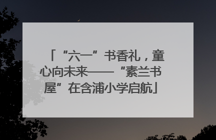 “六一”书香礼，童心向未来——“素兰书屋”在含浦小学启航