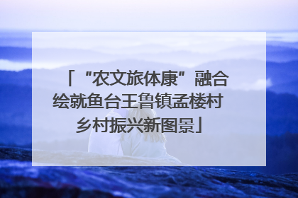“农文旅体康”融合绘就鱼台王鲁镇孟楼村乡村振兴新图景