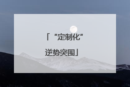 “定制化” 逆势突围