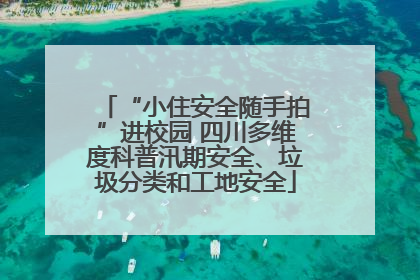 “小住安全随手拍”进校园 四川多维度科普汛期安全、垃圾分类和工地安全