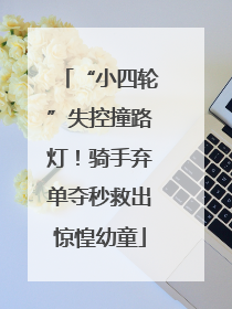“小四轮”失控撞路灯！骑手弃单夺秒救出惊惶幼童