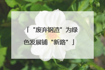 “废弃钢渣”为绿色发展铺“新路”