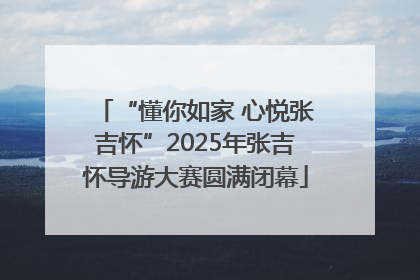 “懂你如家 心悦张吉怀”2025年张吉怀导游大赛圆满闭幕