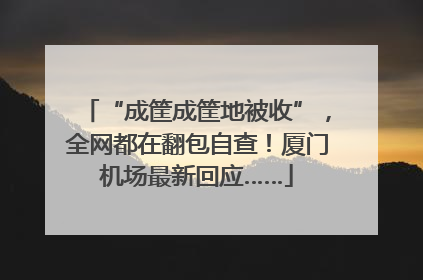“成筐成筐地被收”，全网都在翻包自查！厦门机场最新回应……