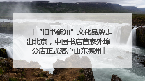 “旧书新知”文化品牌走出北京，中国书店首家外埠分店正式落户山东德州