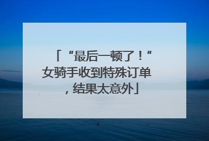 “最后一顿了！”女骑手收到特殊订单，结果太意外