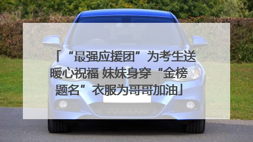 “最强应援团”为考生送暖心祝福 妹妹身穿“金榜题名”衣服为哥哥加油