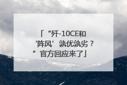 “歼-10CE和‘阵风’孰优孰劣？”官方回应来了