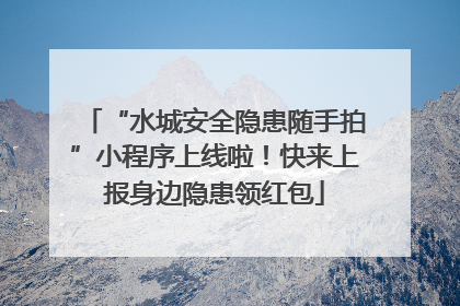 “水城安全隐患随手拍”小程序上线啦！快来上报身边隐患领红包