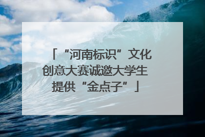“河南标识”文化创意大赛诚邀大学生提供“金点子”