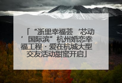 “浙里幸福荟‘芯动’国际滨”杭州婚恋幸福工程・爱在杭城大型交友活动甜蜜开启