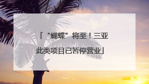 “蝴蝶”将至！三亚此类项目已暂停营业