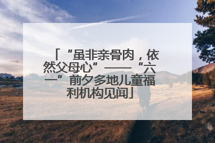 “虽非亲骨肉，依然父母心”——“六一”前夕多地儿童福利机构见闻