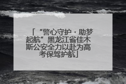 “警心守护・助梦起航”黑龙江省佳木斯公安全力以赴为高考保驾护航