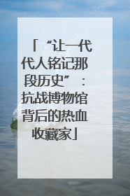 “让一代代人铭记那段历史”：抗战博物馆背后的热血收藏家