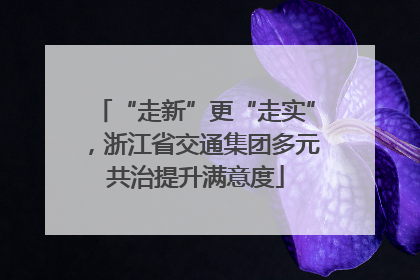 “走新”更“走实”，浙江省交通集团多元共治提升满意度