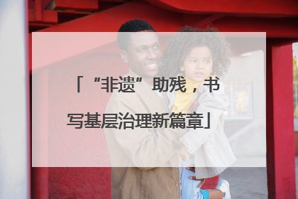 “非遗”助残，书写基层治理新篇章