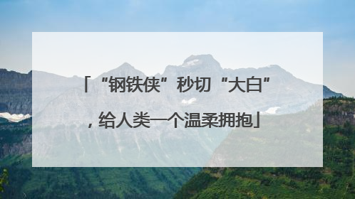 “钢铁侠”秒切“大白”，给人类一个温柔拥抱