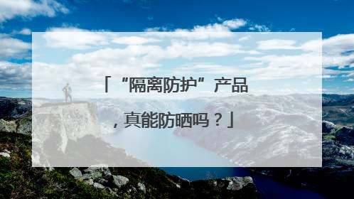 “隔离防护”产品，真能防晒吗？
