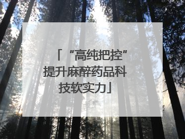 “高纯把控”提升麻醉药品科技软实力