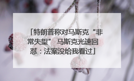 特朗普称对马斯克“非常失望” 马斯克光速回怼：法案没给我看过