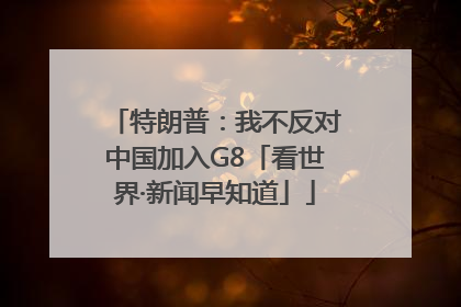 特朗普：我不反对中国加入G8「看世界·新闻早知道」