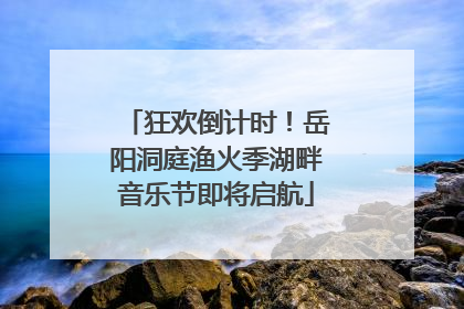 狂欢倒计时！岳阳洞庭渔火季湖畔音乐节即将启航