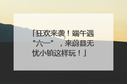 狂欢来袭！端午遇“六一”，来蔚县无忧小镇这样玩！