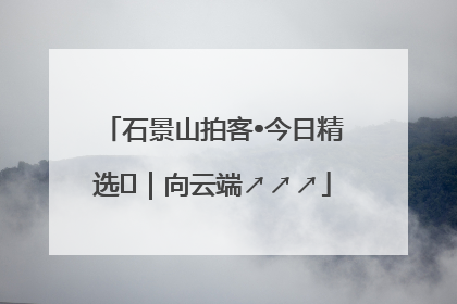 石景山拍客•今日精选⑳｜向云端↗↗↗