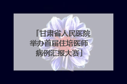 甘肃省人民医院举办首届住培医师病例汇报大赛