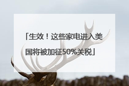 生效！这些家电进入美国将被加征50%关税