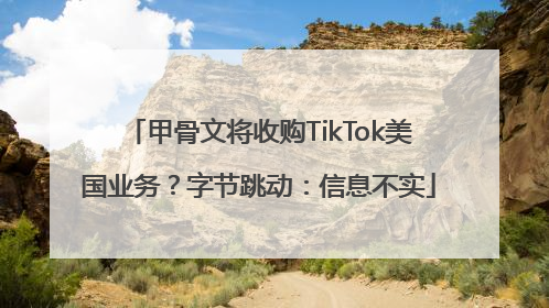 甲骨文将收购TikTok美国业务？字节跳动：信息不实